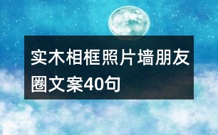 實(shí)木相框、照片墻朋友圈文案40句