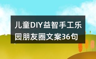 兒童DIY益智手工樂(lè)園朋友圈文案36句