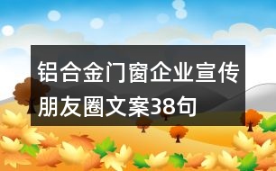 鋁合金門窗企業(yè)宣傳朋友圈文案38句