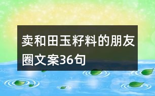 賣(mài)和田玉籽料的朋友圈文案36句