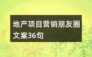 地產(chǎn)項(xiàng)目營銷朋友圈文案36句