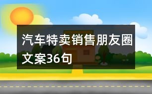 汽車(chē)特賣(mài)銷(xiāo)售朋友圈文案36句