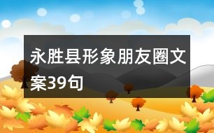 永勝縣形象朋友圈文案39句