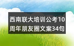 西南聯(lián)大培訓公考10周年朋友圈文案34句