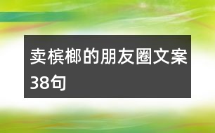 賣(mài)檳榔的朋友圈文案38句