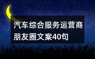 汽車綜合服務(wù)運(yùn)營(yíng)商朋友圈文案40句