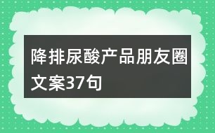 降排尿酸產(chǎn)品朋友圈文案37句