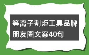 等離子割炬工具品牌朋友圈文案40句