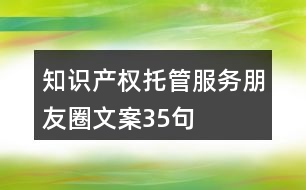 知識產(chǎn)權(quán)托管服務(wù)朋友圈文案35句