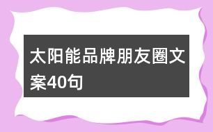 太陽(yáng)能品牌朋友圈文案40句