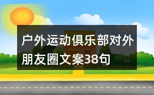 戶外運(yùn)動俱樂部對外朋友圈文案38句