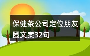 保健茶公司定位朋友圈文案32句