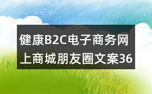 健康B2C電子商務(wù)網(wǎng)上商城朋友圈文案36句