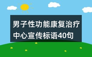 男子性功能康復(fù)治療中心宣傳標(biāo)語(yǔ)40句