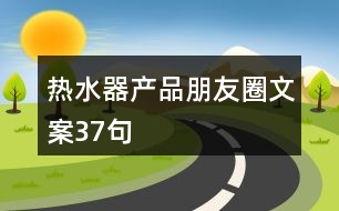 熱水器產(chǎn)品朋友圈文案37句