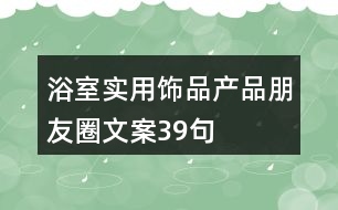 浴室實用飾品產(chǎn)品朋友圈文案39句