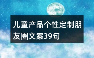 兒童產(chǎn)品個性定制朋友圈文案39句