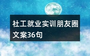 社工就業(yè)實訓朋友圈文案36句