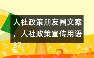 人社政策朋友圈文案，人社政策宣傳用語37句