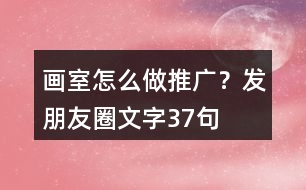 畫室怎么做推廣？發(fā)朋友圈文字37句