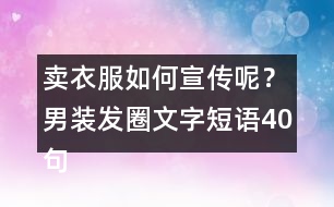 賣(mài)衣服如何宣傳呢？男裝發(fā)圈文字短語(yǔ)40句