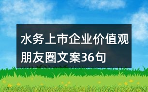 水務(wù)上市企業(yè)價(jià)值觀朋友圈文案36句