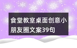 食堂、教室桌面創(chuàng)意小朋友圈文案39句