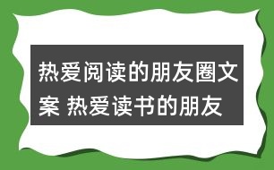 熱愛(ài)閱讀的朋友圈文案 熱愛(ài)讀書(shū)的朋友圈文案33句