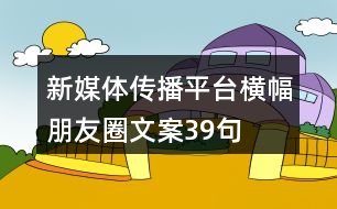 新媒體傳播平臺(tái)橫幅朋友圈文案39句