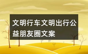 “文明行車、文明出行”公益朋友圈文案38句