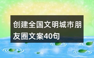 創(chuàng)建全國(guó)文明城市朋友圈文案40句