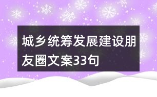 城鄉(xiāng)統(tǒng)籌發(fā)展建設(shè)朋友圈文案33句