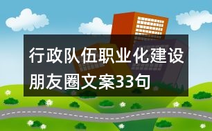 行政隊伍職業(yè)化建設朋友圈文案33句