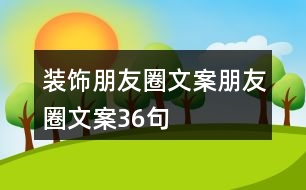 裝飾朋友圈文案、朋友圈文案36句