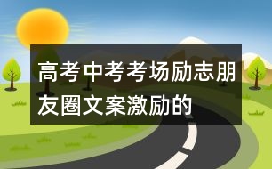 高考、中考考場勵志朋友圈文案、激勵的話33句