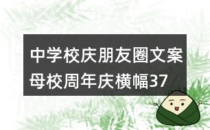 中學校慶朋友圈文案、母校周年慶橫幅37句