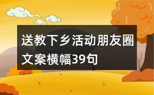 “送教下鄉(xiāng)”活動朋友圈文案橫幅39句