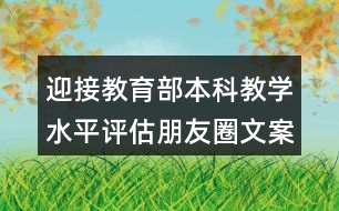 迎接教育部本科教學(xué)水平評估朋友圈文案口號36句