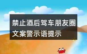 禁止酒后駕車(chē)朋友圈文案、警示語(yǔ)、提示語(yǔ)33句