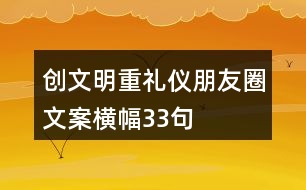 創(chuàng)文明、重禮儀朋友圈文案、橫幅33句