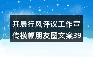 開展行風評議工作宣傳橫幅朋友圈文案39句