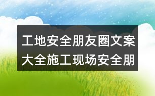 工地安全朋友圈文案大全：施工現場安全朋友圈文案34句