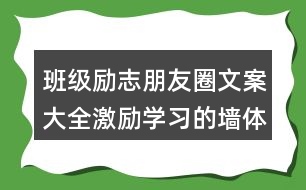 班級(jí)勵(lì)志朋友圈文案大全：激勵(lì)學(xué)習(xí)的墻體朋友圈文案34句