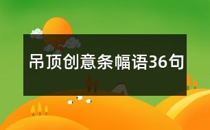 吊頂創(chuàng)意條幅語(yǔ)36句