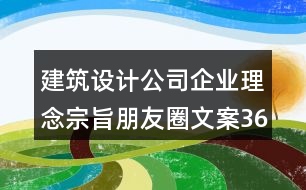 建筑設(shè)計公司企業(yè)理念宗旨朋友圈文案36句