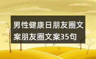 男性健康日朋友圈文案、朋友圈文案35句