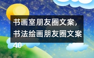 書畫室朋友圈文案，書法繪畫朋友圈文案40句