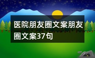 醫(yī)院朋友圈文案、朋友圈文案37句