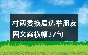 村兩委換屆選舉朋友圈文案、橫幅37句