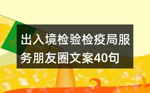 出入境檢驗檢疫局服務(wù)朋友圈文案40句